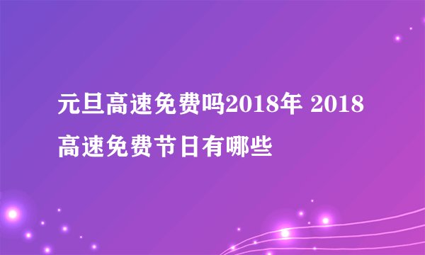 元旦高速免费吗2018年 2018高速免费节日有哪些