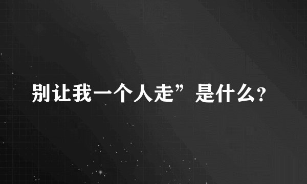 别让我一个人走”是什么？