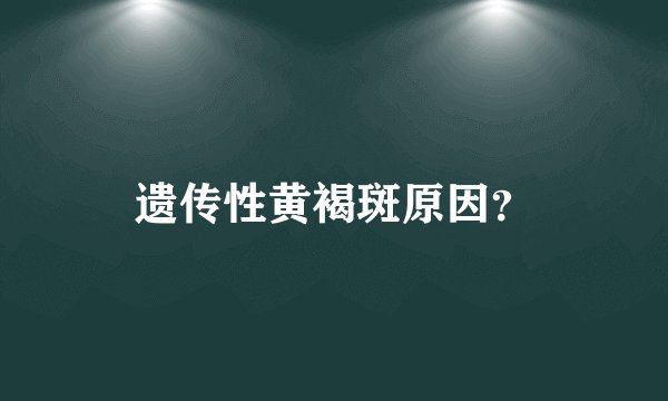 遗传性黄褐斑原因？