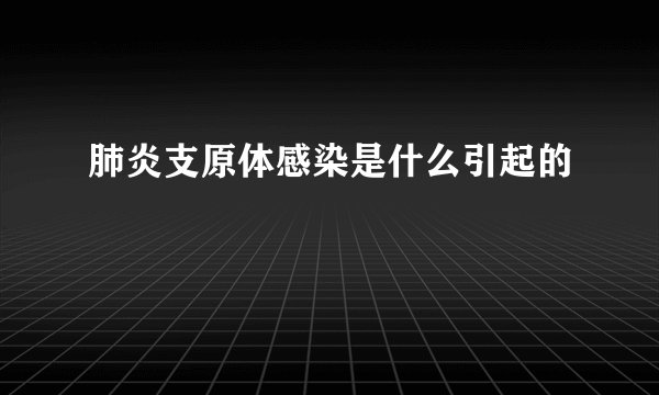 肺炎支原体感染是什么引起的