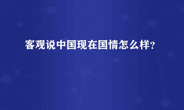 客观说中国现在国情怎么样？