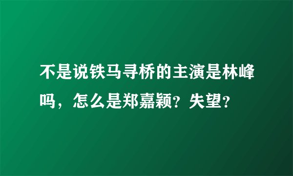 不是说铁马寻桥的主演是林峰吗，怎么是郑嘉颖？失望？