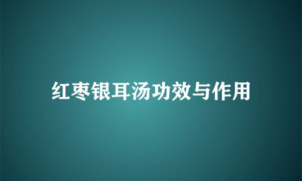 红枣银耳汤功效与作用