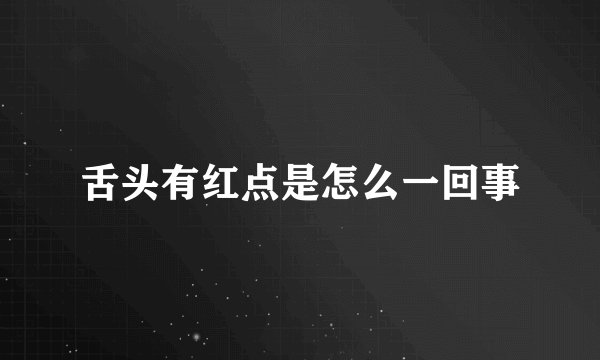 舌头有红点是怎么一回事