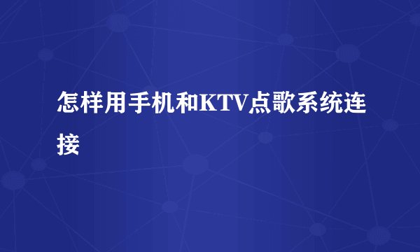怎样用手机和KTV点歌系统连接