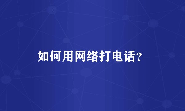如何用网络打电话？