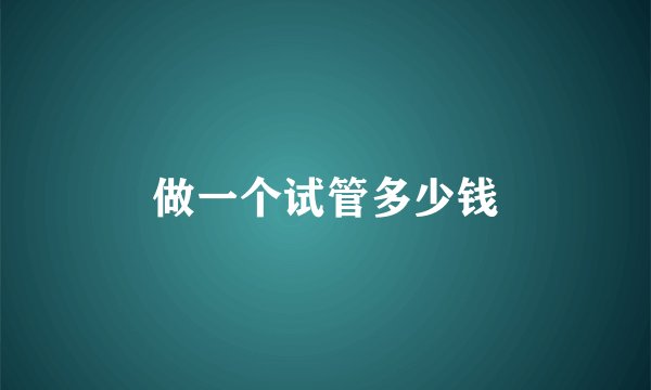 做一个试管多少钱