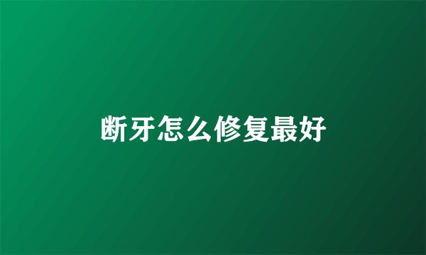 断牙怎么修复最好