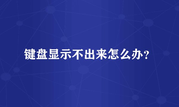 键盘显示不出来怎么办？