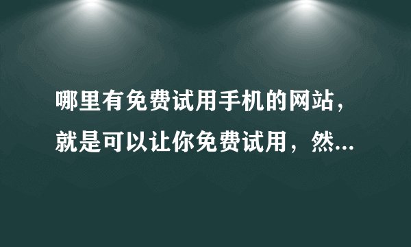 哪里有免费试用手机的网站,就是可以让你免费试用,然后写试用报告?