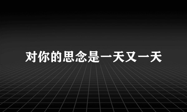 对你的思念是一天又一天