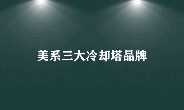 美系三大冷却塔品牌