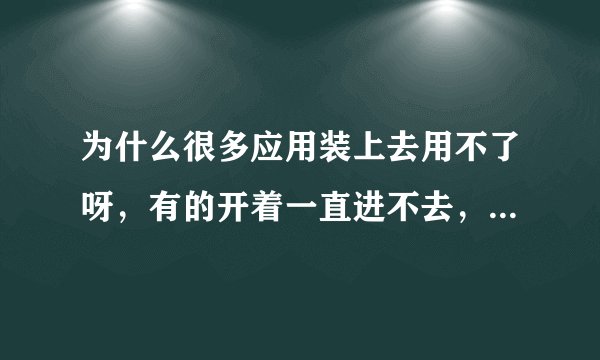 为什么很多应用装上去用不了呀，有的开着一直进不去，有的打开就闪退，像这个Trial X2是系统不好吗？