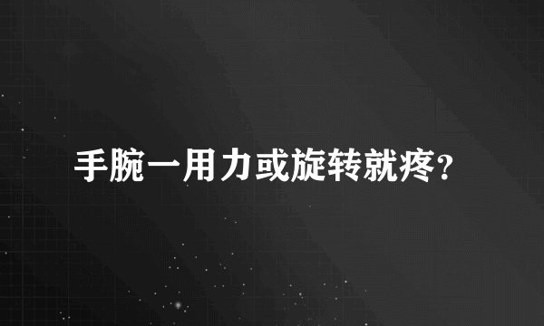 手腕一用力或旋转就疼？