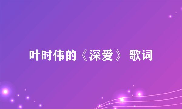 叶时伟的《深爱》 歌词