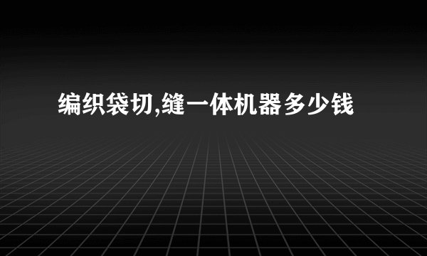 编织袋切,缝一体机器多少钱