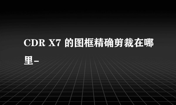 CDR X7 的图框精确剪裁在哪里-