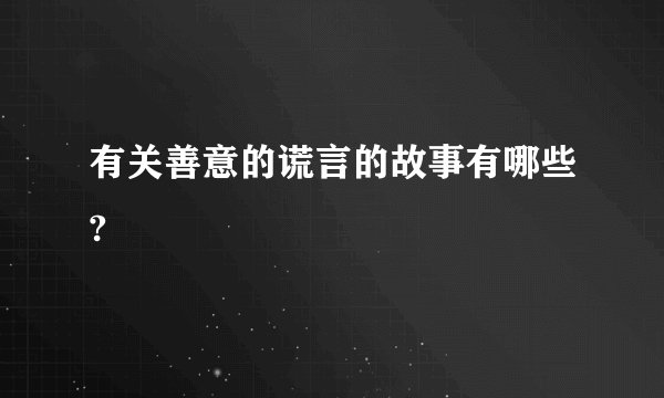 有关善意的谎言的故事有哪些?