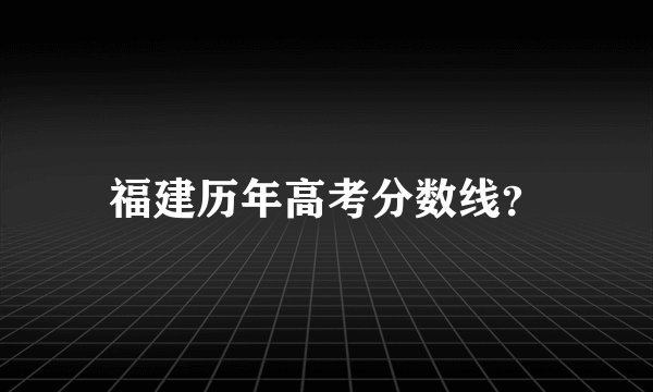 福建历年高考分数线？