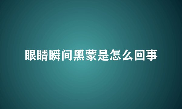 眼睛瞬间黑蒙是怎么回事