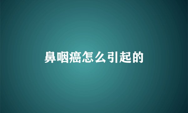 鼻咽癌怎么引起的