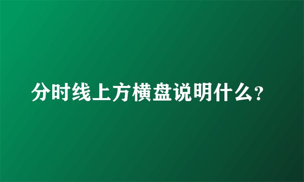 分时线上方横盘说明什么？