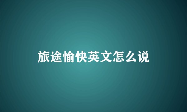 旅途愉快英文怎么说