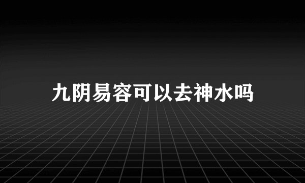九阴易容可以去神水吗