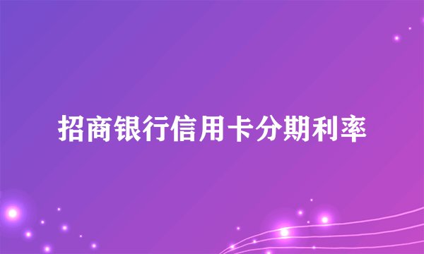 招商银行信用卡分期利率