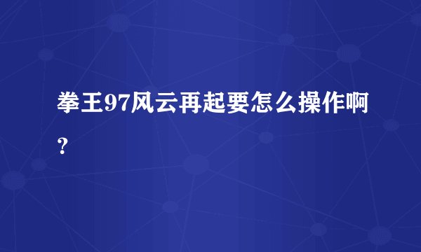 拳王97风云再起要怎么操作啊？