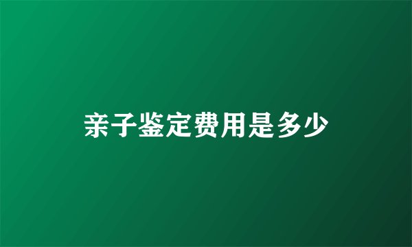亲子鉴定费用是多少