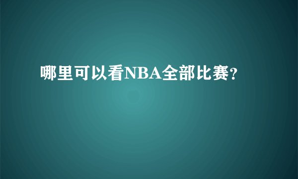 哪里可以看NBA全部比赛？