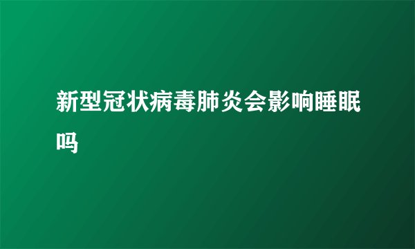 新型冠状病毒肺炎会影响睡眠吗