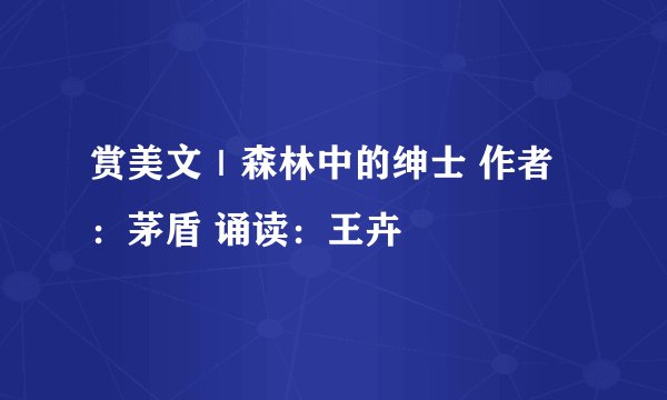 赏美文|森林中的绅士 作者:茅盾 诵读:王卉