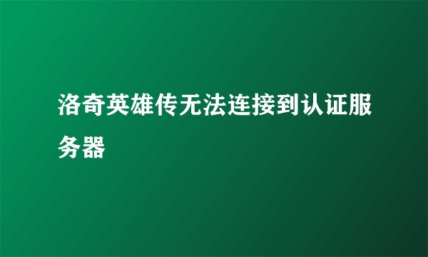 洛奇英雄传无法连接到认证服务器