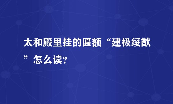 太和殿里挂的匾额“建极绥猷”怎么读?