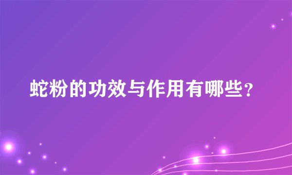 蛇粉的功效与作用有哪些？