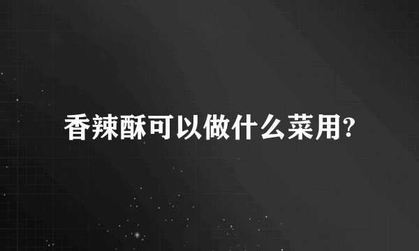 香辣酥可以做什么菜用?