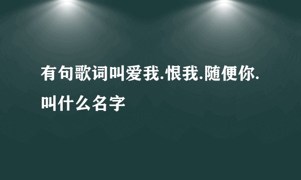 有句歌词叫爱我.恨我.随便你.叫什么名字
