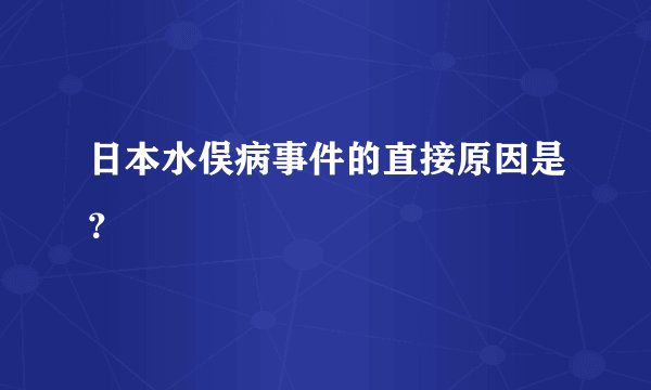 日本水俣病事件的直接原因是？