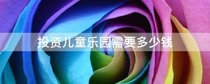 投资儿童乐园需要多少钱