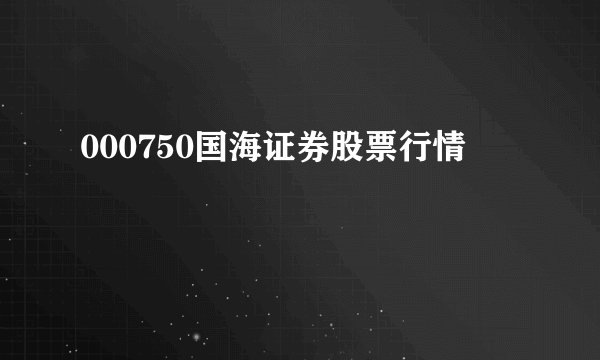 000750国海证券股票行情