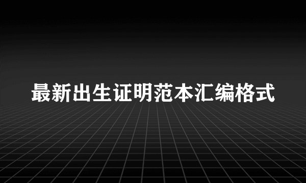 最新出生证明范本汇编格式