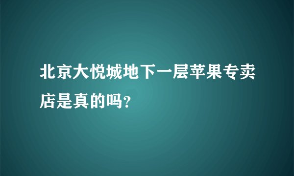 北京大悦城地下一层苹果专卖店是真的吗？