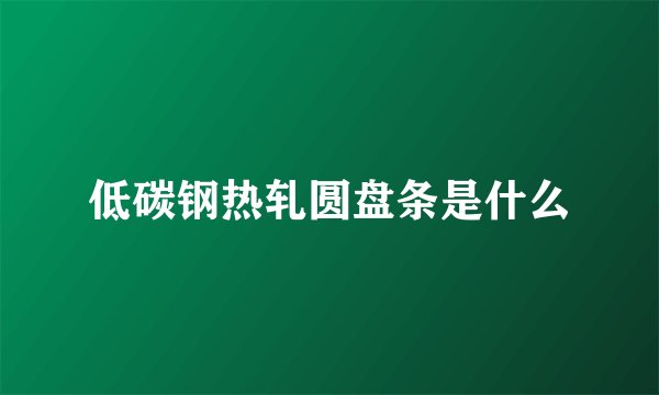低碳钢热轧圆盘条是什么