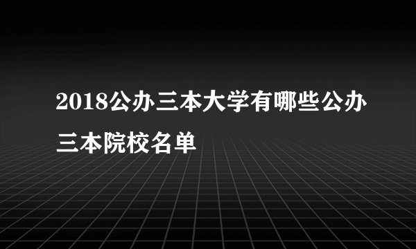 2018公办三本大学有哪些公办三本院校名单