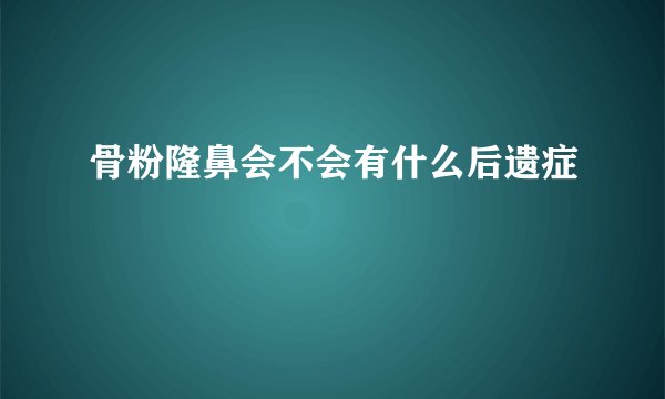 骨粉隆鼻会不会有什么后遗症