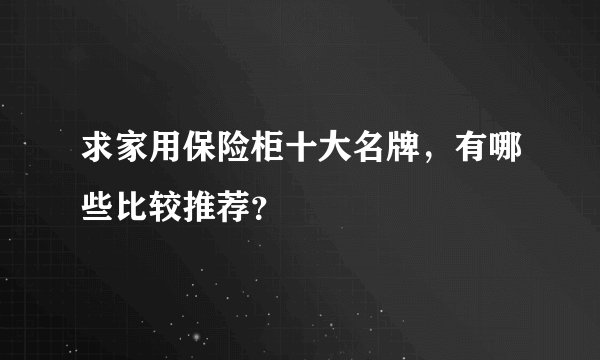求家用保险柜十大名牌，有哪些比较推荐？
