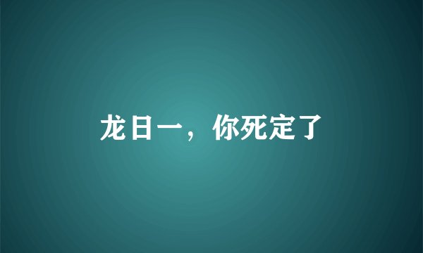 龙日一,你死定了