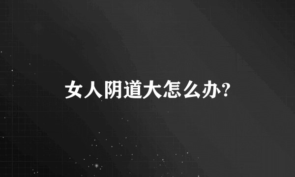 女人阴道大怎么办?